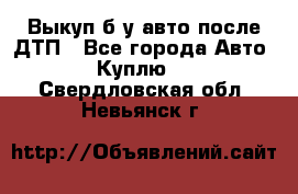 Выкуп б/у авто после ДТП - Все города Авто » Куплю   . Свердловская обл.,Невьянск г.